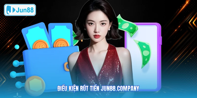Điều Kiện Rút Tiền JUN88.company